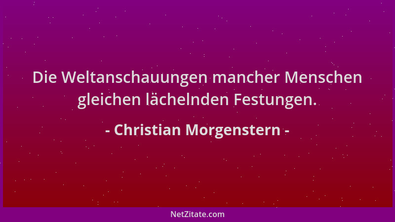 Christian Morgenstern - Die Weltanschauungen mancher Menschen gleichen lächelnden Festungen....