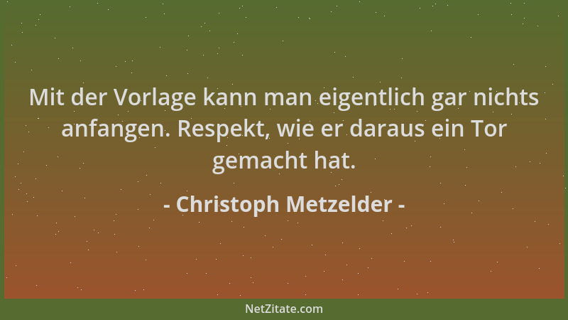 Christoph Metzelder - Mit der Vorlage kann man eigentlich gar nichts anfangen. Respekt, wie er daraus ein Tor gemacht hat....