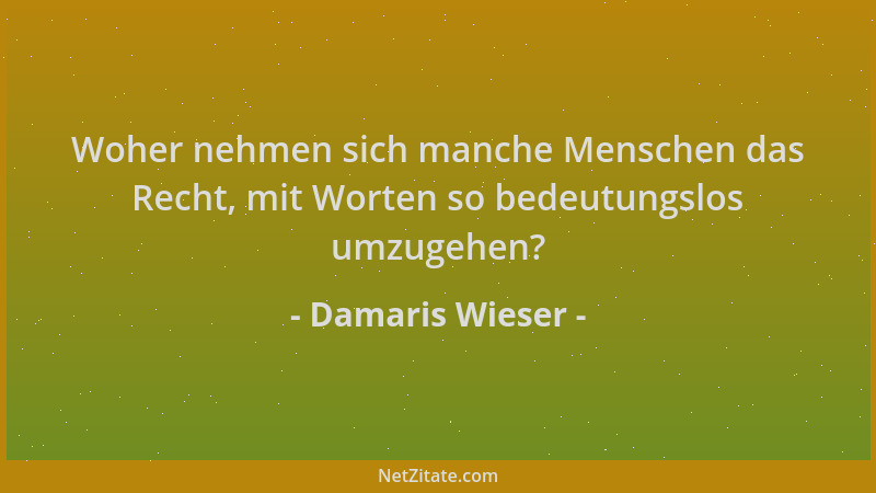 Damaris Wieser - Woher nehmen sich manche Menschen das Recht, mit Worten so bedeutungslos umzugehen?...