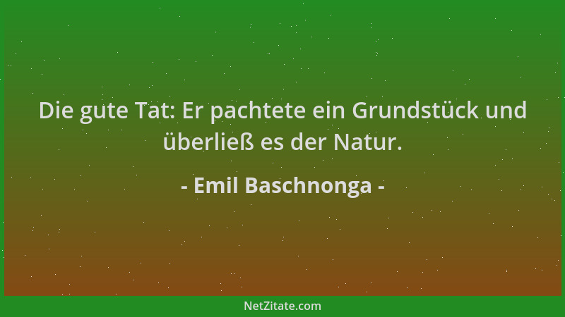 Emil Baschnonga - Die gute Tat: Er pachtete ein Grundstück und überließ es der Natur....