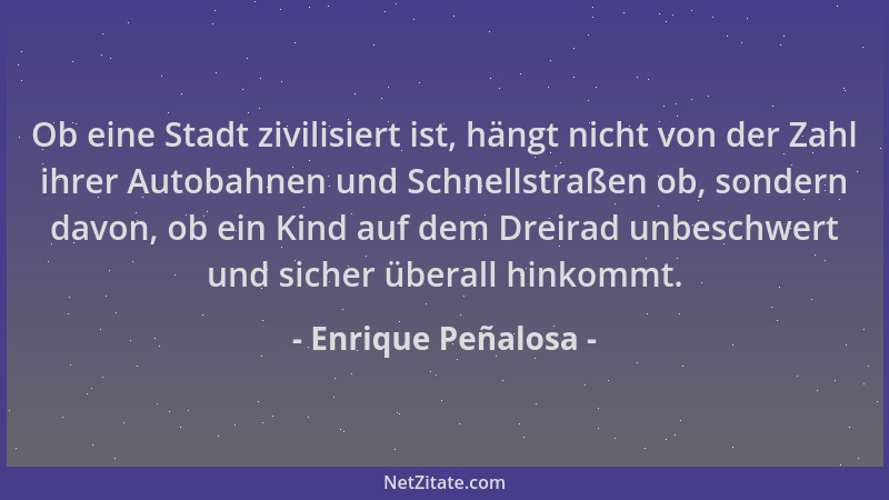 Enrique Peñalosa - Ob eine Stadt zivilisiert ist, hängt nicht von der Zahl ihrer Autobahnen und Schnellstraßen ob, sondern...