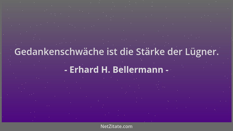 Erhard H. Bellermann - Gedankenschwäche ist die Stärke der Lügner....