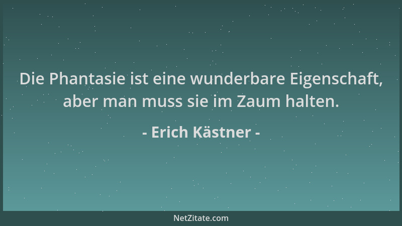 Erich Kästner - Die Phantasie ist eine wunderbare Eigenschaft, aber man muss sie im Zaum halten....