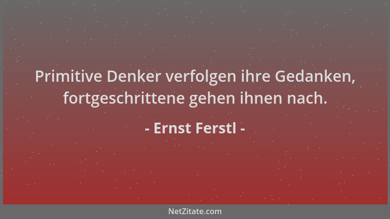 Ernst Ferstl - Primitive Denker verfolgen ihre Gedanken, fortgeschrittene gehen ihnen nach....