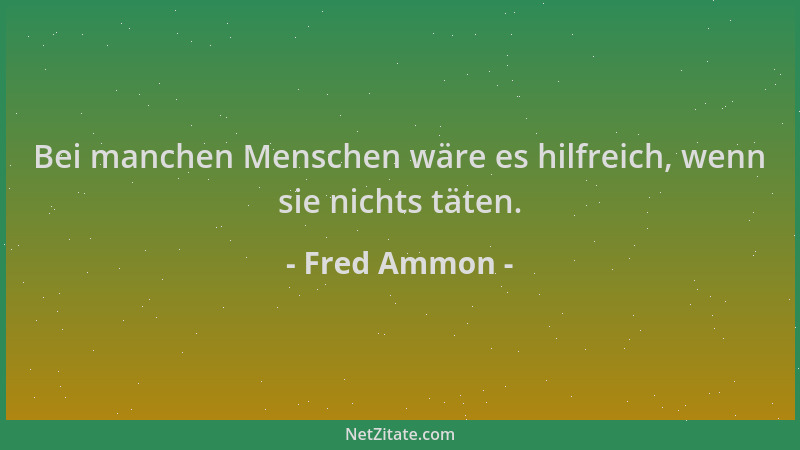 Fred Ammon - Bei manchen Menschen wäre es hilfreich, wenn sie nichts täten....