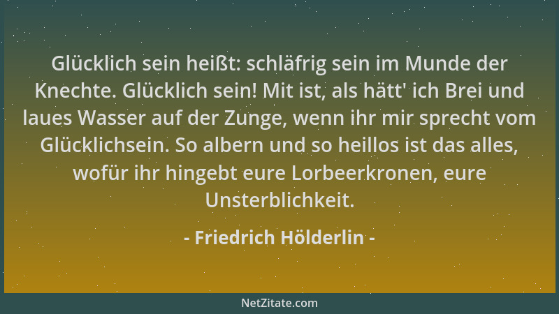 Friedrich Hölderlin - Glücklich sein heißt: schläfrig sein im Munde der Knechte. Glücklich sein! Mit ist, als hätt ' ich Bre...