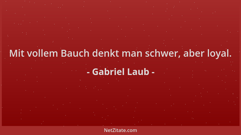 Gabriel Laub - Mit vollem Bauch denkt man schwer, aber loyal....