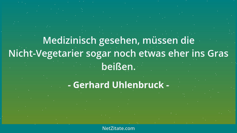 Gerhard Uhlenbruck - Medizinisch gesehen, müssen die Nicht-Vegetarier sogar noch etwas eher ins Gras beißen....