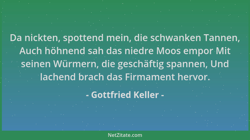 Gottfried Keller - Da nickten, spottend mein, die schwanken Tannen, Auch höhnend sah das niedre Moos empor Mit seinen Würme...