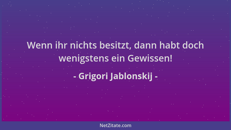 Grigori Jablonskij - Wenn ihr nichts besitzt, dann habt doch wenigstens ein Gewissen!...