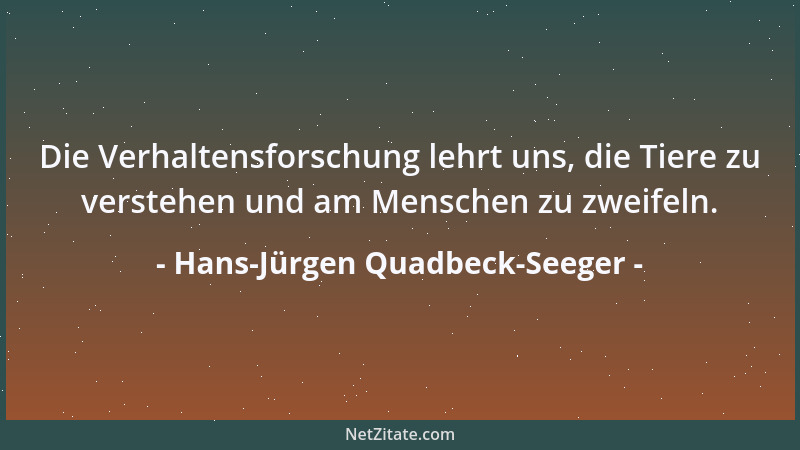 Hans-Jürgen Quadbeck-Seeger - Die Verhaltensforschung lehrt uns, die Tiere zu verstehen und am Menschen zu zweifeln....