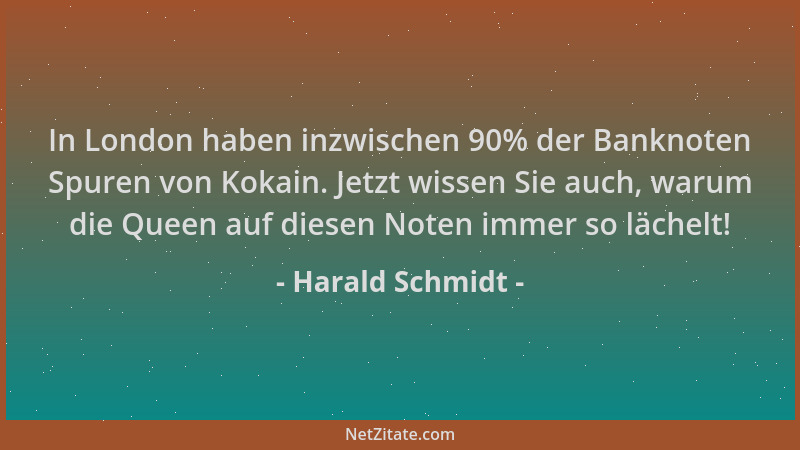 Harald Schmidt - In London haben inzwischen 90% der Banknoten Spuren von Kokain. Jetzt wissen Sie auch, warum die Queen auf...