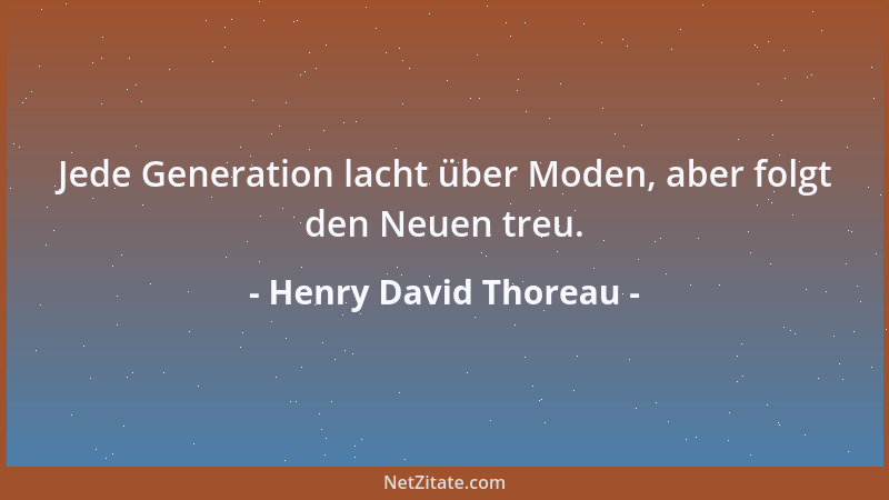Henry David Thoreau - Jede Generation lacht über Moden, aber folgt den Neuen treu....