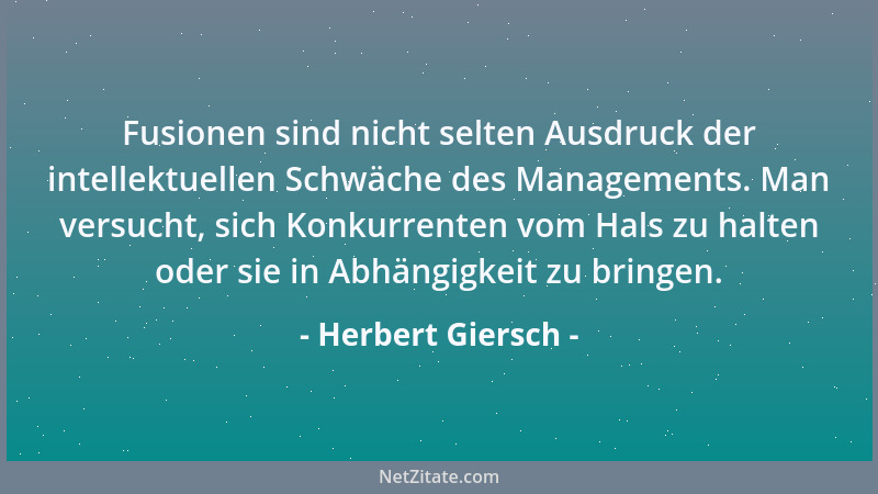 Herbert Giersch - Fusionen sind nicht selten Ausdruck der intellektuellen Schwäche des Managements. Man versucht, sich Konk...