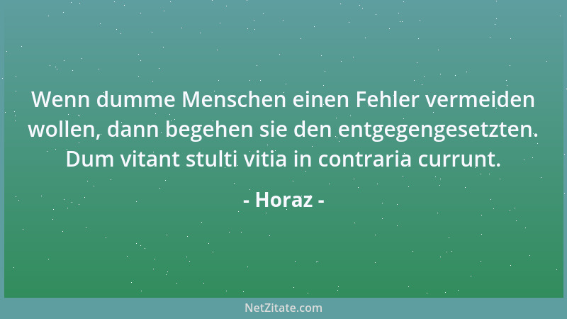 Horaz - Wenn dumme Menschen einen Fehler vermeiden wollen, dann begehen sie den entgegengesetzten. Dum vitant stulti vitia...