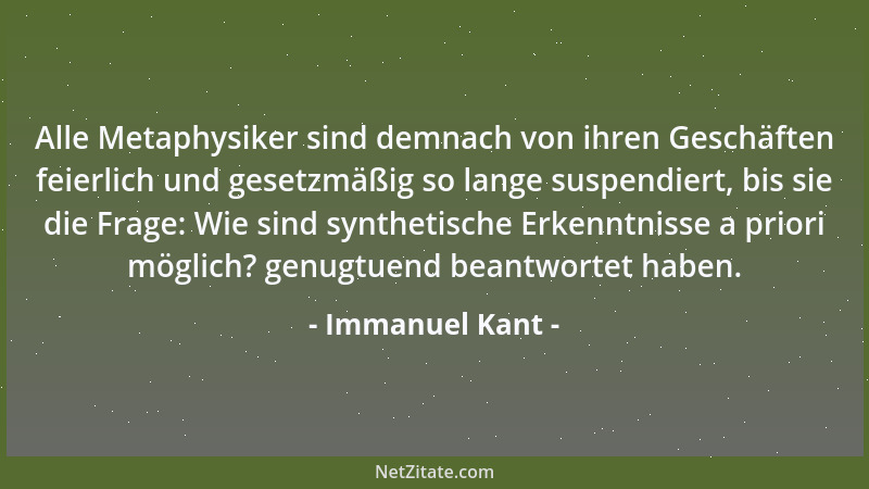 Immanuel Kant - Alle Metaphysiker sind demnach von ihren Geschäften feierlich und gesetzmäßig so lange suspendiert, bis sie...