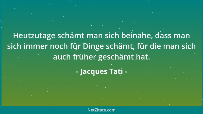 Jacques Tati - Heutzutage schämt man sich beinahe, dass man sich immer noch für Dinge schämt, für die man sich auch früher...