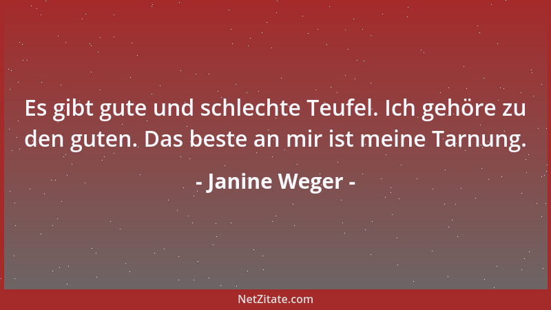 Janine Weger - Es gibt gute und schlechte Teufel. Ich gehöre zu den guten. Das beste an mir ist meine Tarnung....