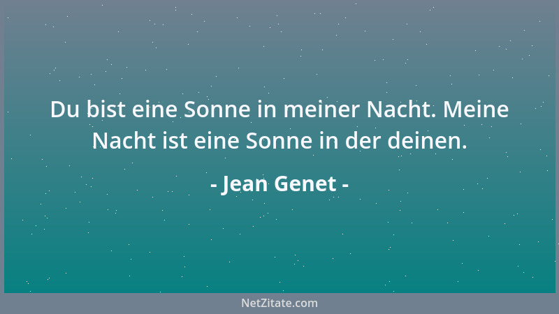 Jean Genet - Du bist eine Sonne in meiner Nacht. Meine Nacht ist eine Sonne in der deinen....