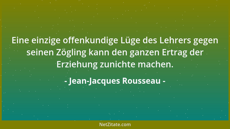 Jean-Jacques Rousseau - Eine einzige offenkundige Lüge des Lehrers gegen seinen Zögling kann den ganzen Ertrag der Erziehun...