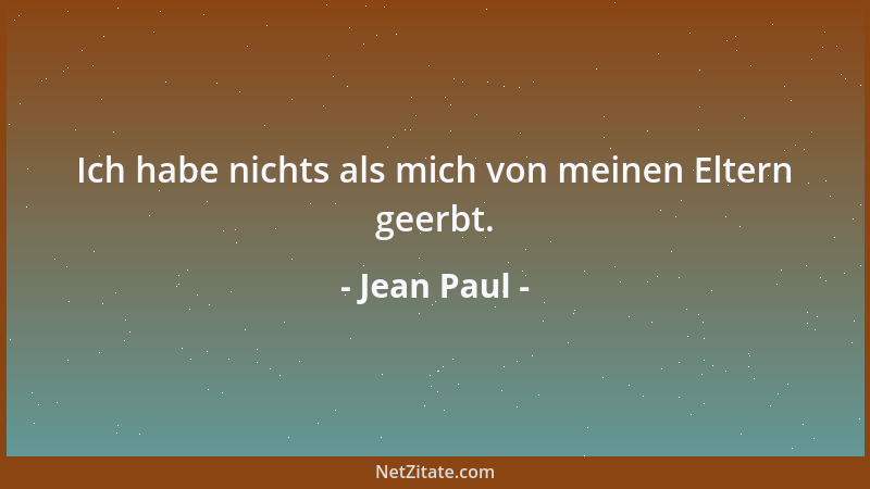 Jean Paul - Ich habe nichts als mich von meinen Eltern geerbt....