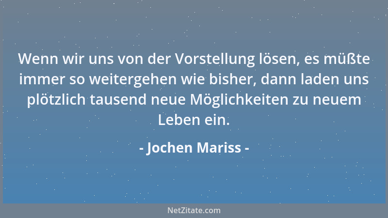 Jochen Mariss - Wenn wir uns von der Vorstellung lösen, es müßte immer so weitergehen wie bisher, dann laden uns plötzlich...