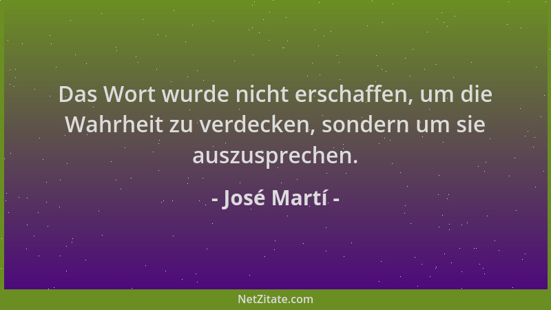 José Martí - Das Wort wurde nicht erschaffen, um die Wahrheit zu verdecken, sondern um sie auszusprechen....