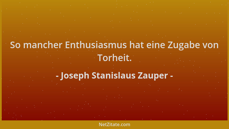 Joseph Stanislaus Zauper - So mancher Enthusiasmus hat eine Zugabe von Torheit....