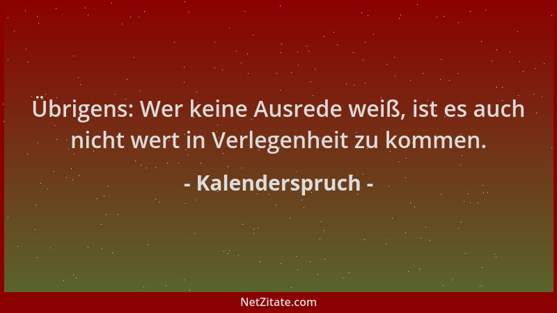 Kalenderspruch - Übrigens: Wer keine Ausrede weiß, ist es auch nicht wert in Verlegenheit zu kommen....