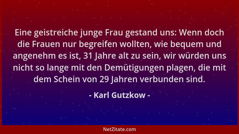 Karl Gutzkow - Eine geistreiche junge Frau gestand uns: Wenn doch die Frauen nur begreifen wollten, wie bequem und angenehm...