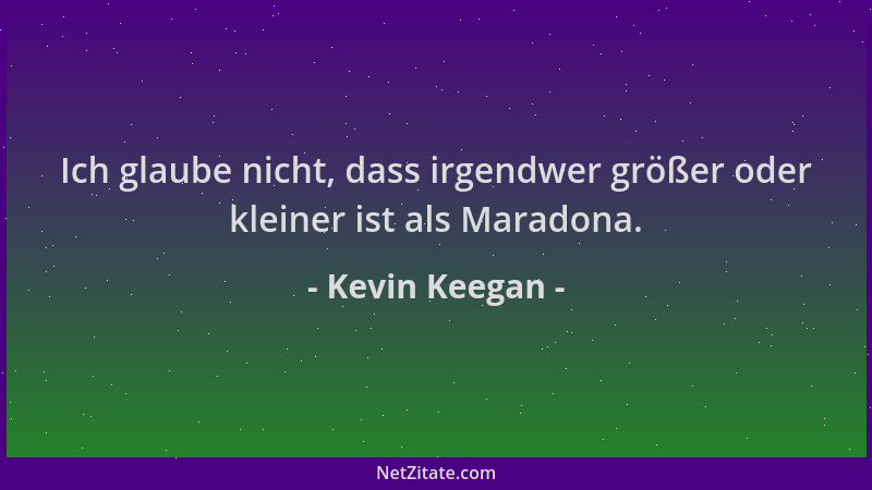 Kevin Keegan - Ich glaube nicht, dass irgendwer größer oder kleiner ist als Maradona....