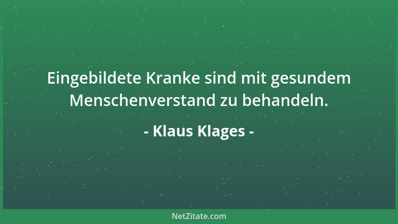 Klaus Klages - Eingebildete Kranke sind mit gesundem Menschenverstand zu behandeln....