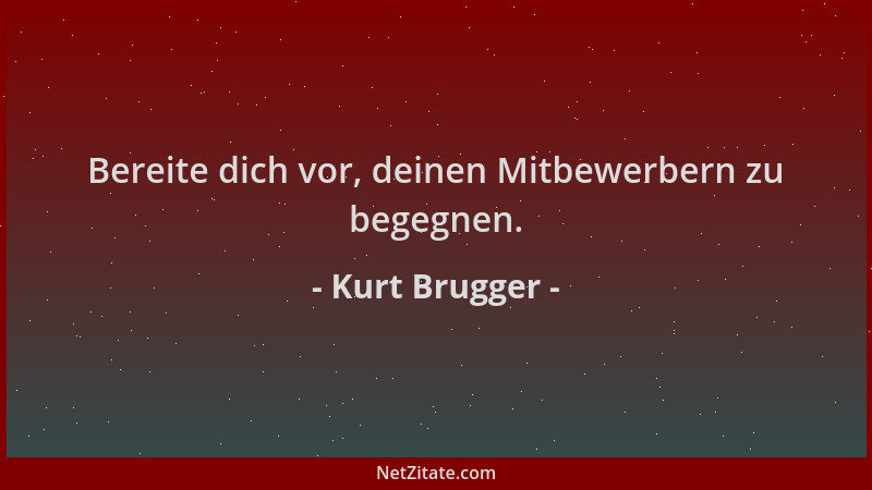 Kurt Brugger - Bereite dich vor, deinen Mitbewerbern zu begegnen....