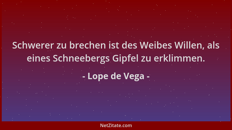 Lope de Vega - Schwerer zu brechen ist des Weibes Willen, als eines Schneebergs Gipfel zu erklimmen....