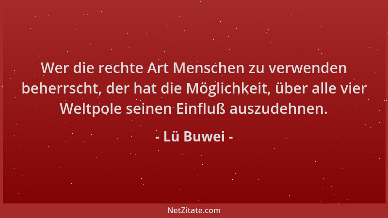 Lü Buwei - Wer die rechte Art Menschen zu verwenden beherrscht, der hat die Möglichkeit, über alle vier Weltpole seinen Ein...