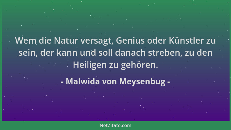 Malwida von Meysenbug - Wem die Natur versagt, Genius oder Künstler zu sein, der kann und soll danach streben, zu den Heili...