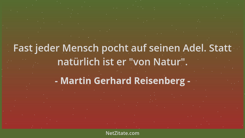 Martin Gerhard Reisenberg - Fast jeder Mensch pocht auf seinen Adel. Statt natürlich ist er  "von Natur "....