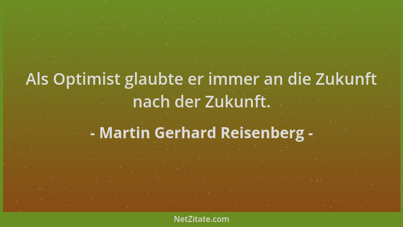 Martin Gerhard Reisenberg - Als Optimist glaubte er immer an die Zukunft nach der Zukunft....