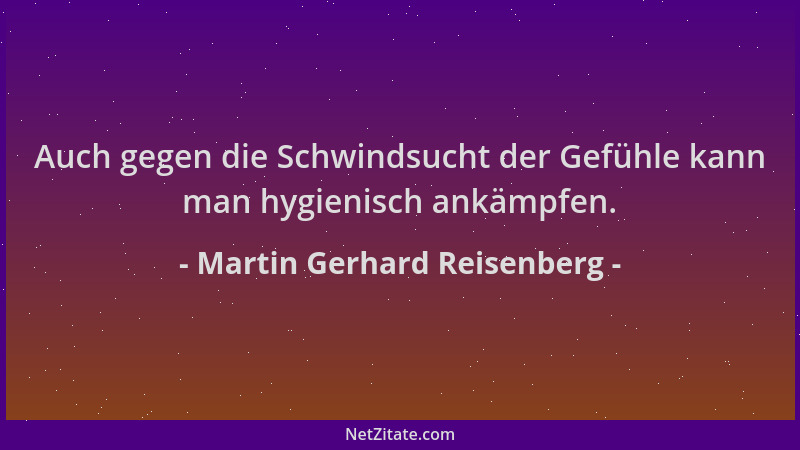 Martin Gerhard Reisenberg - Auch gegen die Schwindsucht der Gefühle kann man hygienisch ankämpfen....