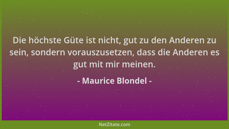 Maurice Blondel - Die höchste Güte ist nicht, gut zu den Anderen zu sein, sondern vorauszusetzen, dass die Anderen es gut m...