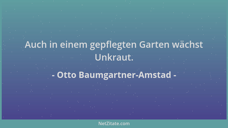 Otto Baumgartner-Amstad - Auch in einem gepflegten Garten wächst Unkraut....