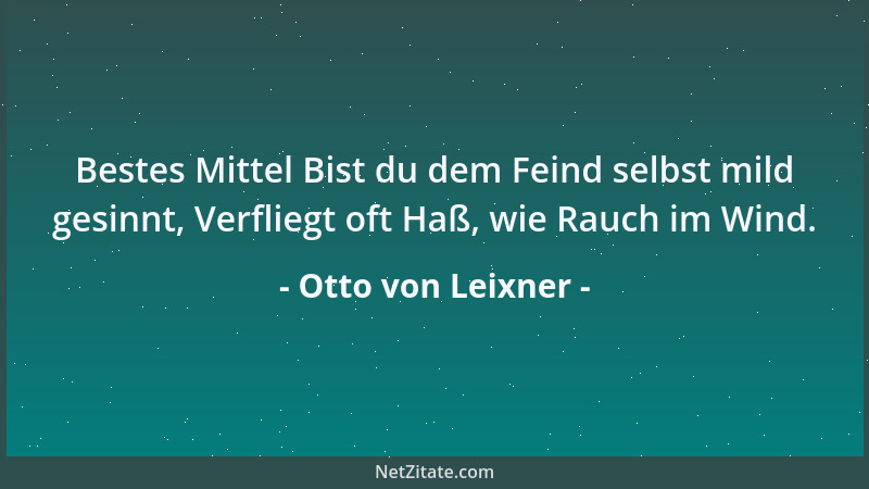 Otto von Leixner - Bestes Mittel Bist du dem Feind selbst mild gesinnt, Verfliegt oft Haß, wie Rauch im Wind....