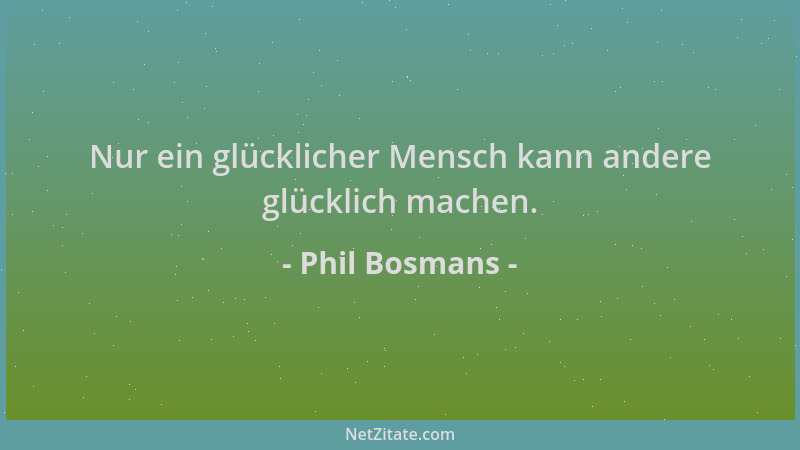 Phil Bosmans - Nur ein glücklicher Mensch kann andere glücklich machen....