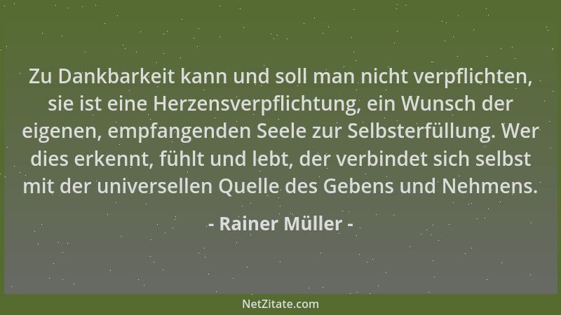 Rainer Müller - Zu Dankbarkeit kann und soll man nicht verpflichten, sie ist eine Herzensverpflichtung, ein Wunsch der eige...