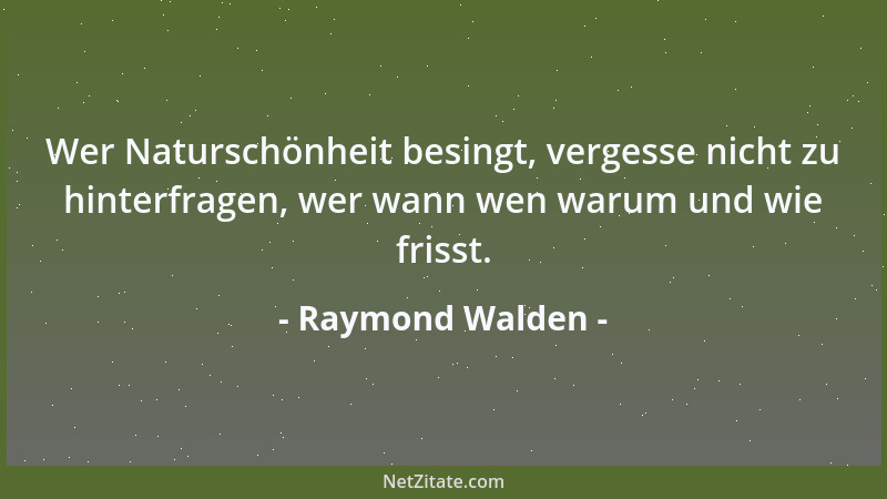Raymond Walden - Wer Naturschönheit besingt, vergesse nicht zu hinterfragen, wer wann wen warum und wie frisst....
