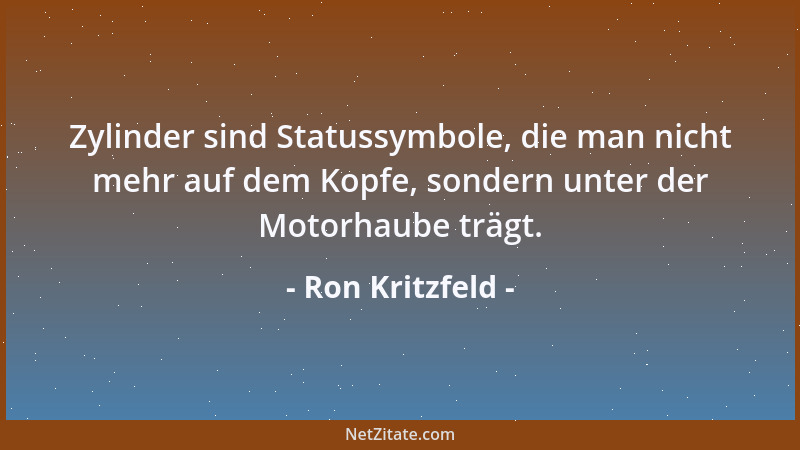 Ron Kritzfeld - Zylinder sind Statussymbole, die man nicht mehr auf dem Kopfe, sondern unter der Motorhaube trägt....