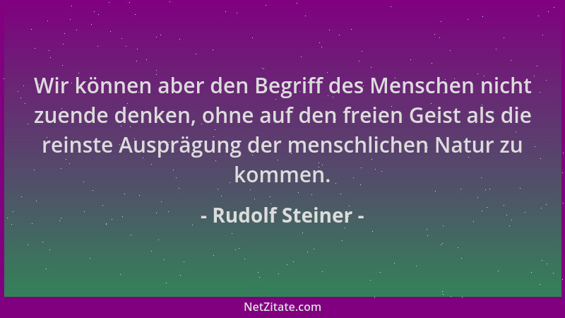 Rudolf Steiner - Wir können aber den Begriff des Menschen nicht zuende denken, ohne auf den freien Geist als die reinste Au...