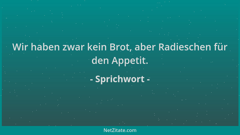 Sprichwort - Wir haben zwar kein Brot, aber Radieschen für den Appetit....
