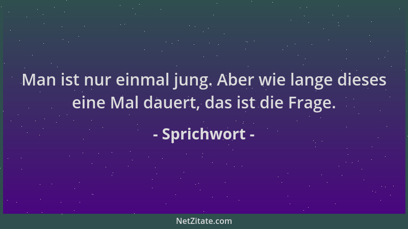 Sprichwort - Man ist nur einmal jung. Aber wie lange dieses eine Mal dauert, das ist die Frage....