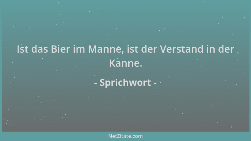 Sprichwort - Ist das Bier im Manne, ist der Verstand in der Kanne....